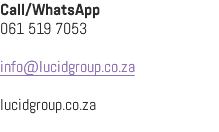 Call/WhatsApp 061 519 7053 info@lucidgroup.co.za lucidgroup.co.za
